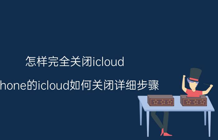 怎样完全关闭icloud iphone的icloud如何关闭详细步骤？